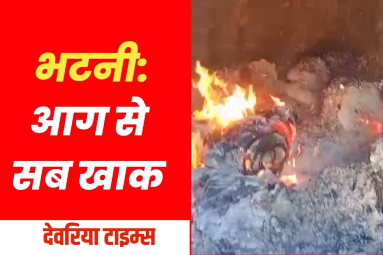 भटनी: आग से सब कुछ खाक,पुलिस जांच में जुटी