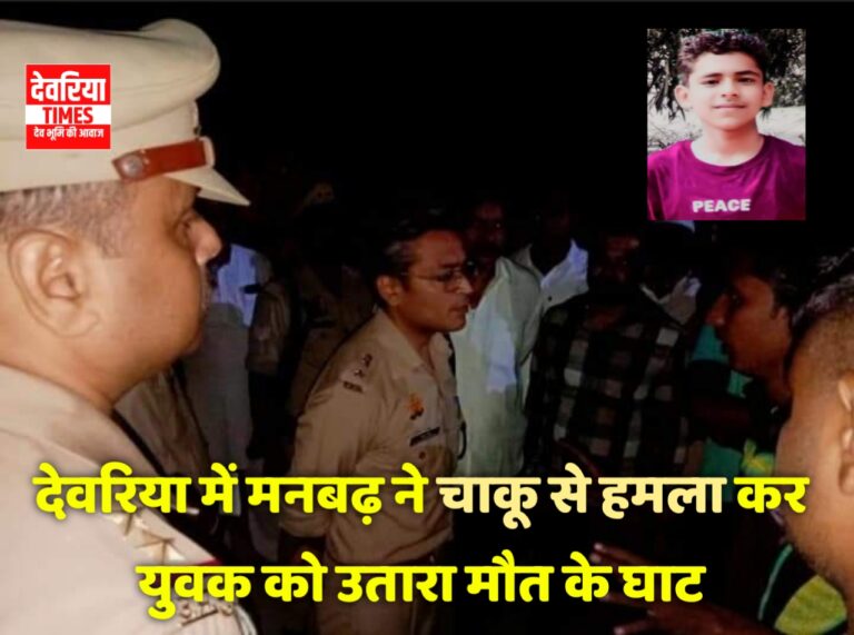 Deoria News:देवरिया में मनबढ़ ने चाकू से हमला कर युवक को उतारा मौत के घाट