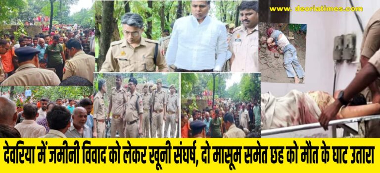 Deoria News:देवरिया में जमीनी विवाद में पूर्व जिला पंचायत सदस्य एवं दो मासूम समेत छह की हत्या