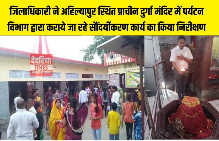 Deoria News:जिलाधिकारी ने अहिल्यापुर स्थित प्राचीन दुर्गा मंदिर में पर्यटन विभाग द्वारा कराये जा रहे सौंदर्यीकरण कार्य का किया निरीक्षण
