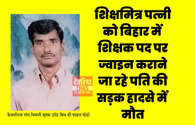 Deoria News:शिक्षमित्र पत्नी को बिहार में शिक्षक पद पर ज्वाइन कराने जा रहे पति की सड़क हादसे में मौत