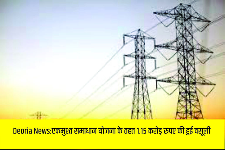 Deoria News:एकमुश्त समाधान योजना के तहत 1.15 करोड़ रुपए की हुई वसूली