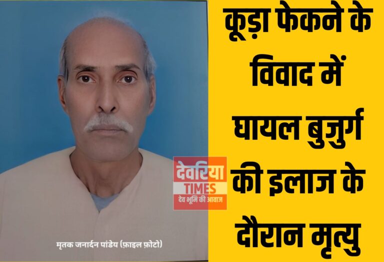 Deoria News:कूड़ा फेकने के विवाद में घायल बुजुर्ग की इलाज के दौरान मृत्यु