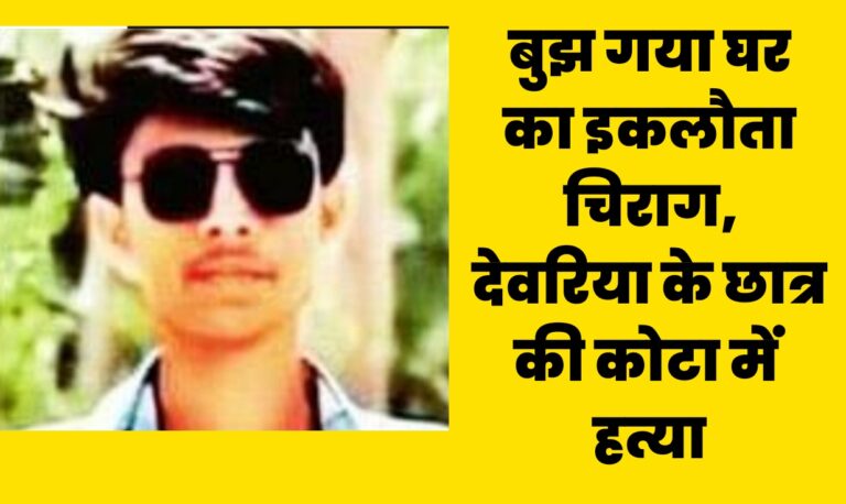 Deoria News:बुझ गया घर का इकलौता चिराग,कोटा में तैयारी कर रहे देवरिया के छात्र की हत्या