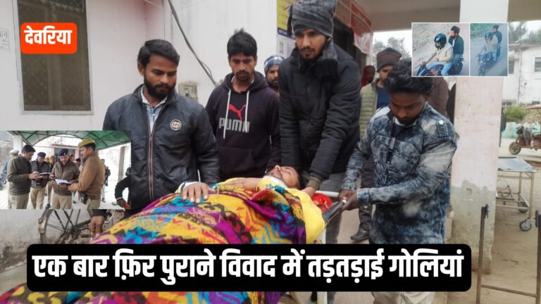 Deoria News: एक बार फिर पुरानी रंजिश में तड़तड़ाई गोलियां