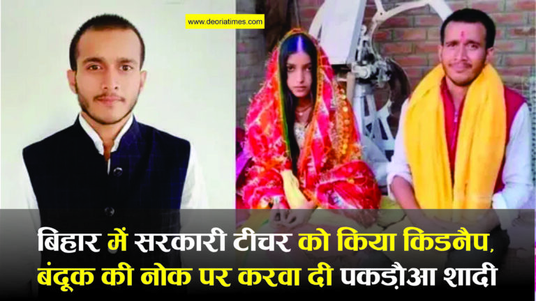 Bihar News:बिहार में सरकारी टीचर को किया किडनैप, बंदूक की नोक पर करवा दी पकड़ौआ शादी