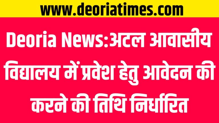 Deoria News:अटल आवासीय विद्यालय में प्रवेश हेतु आवेदन की करने की तिथि निर्धारित