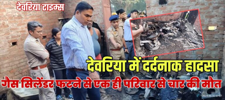 Deoria News:देवरिया में दर्दनाक हादसा,गैस सिलेंडर फटने से एक ही परिवार से चार की मौत